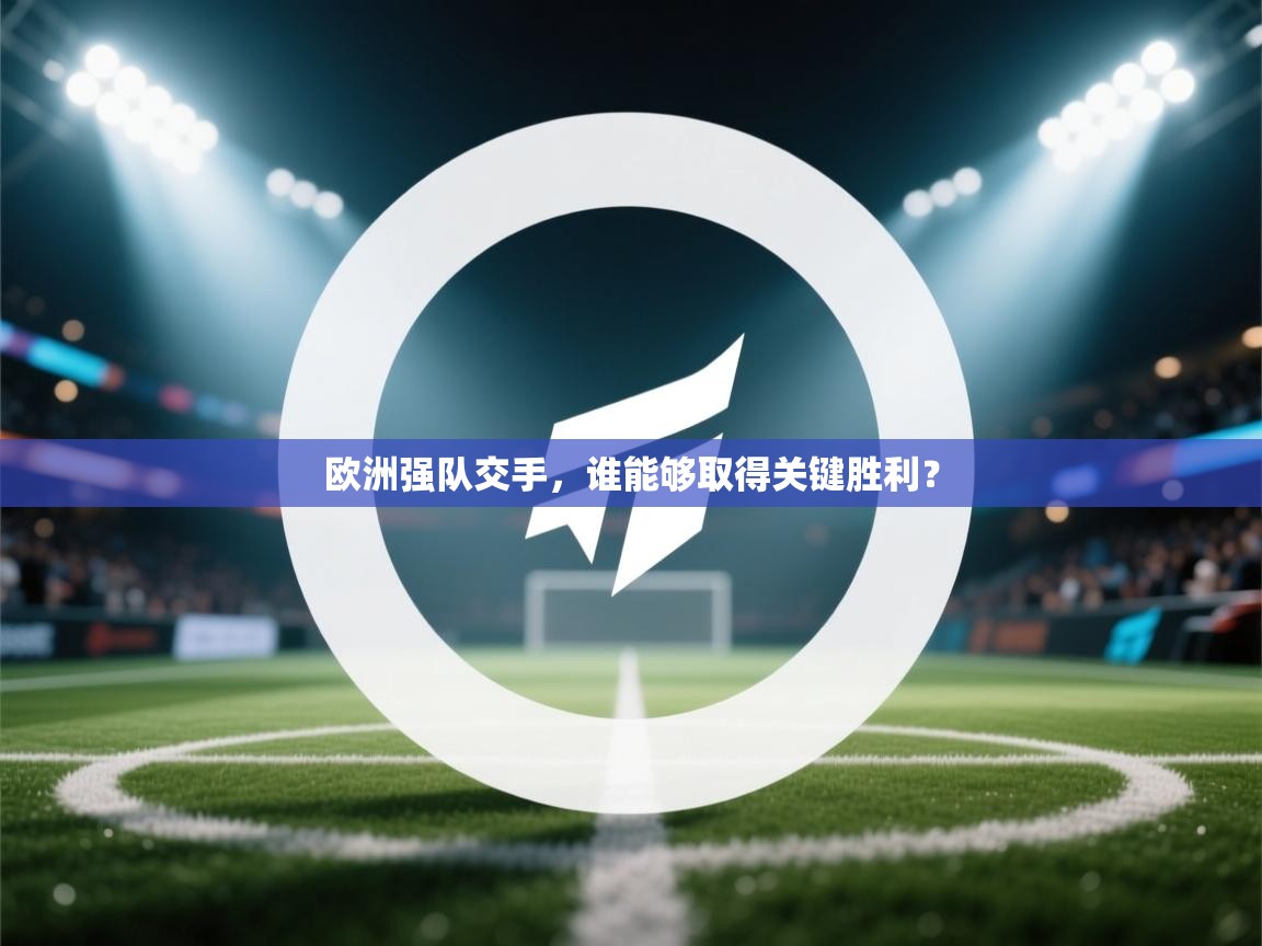 欧洲强队交手，谁能够取得关键胜利？