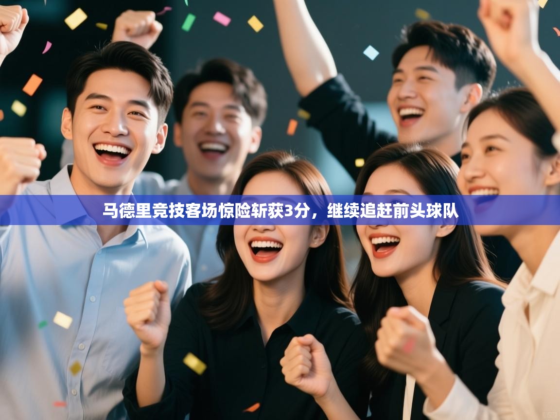 马德里竞技客场惊险斩获3分，继续追赶前头球队