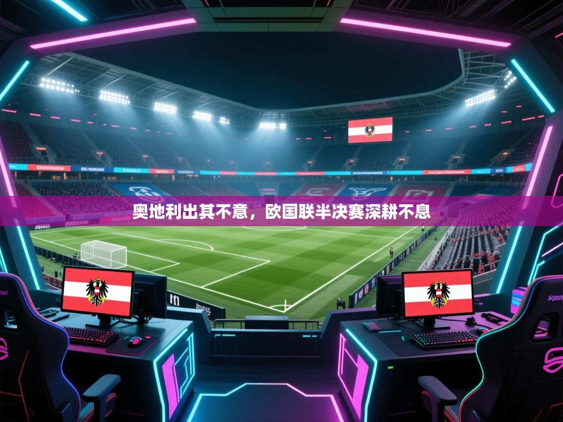 奥地利出其不意,欧国联半决赛深耕不息 第2张