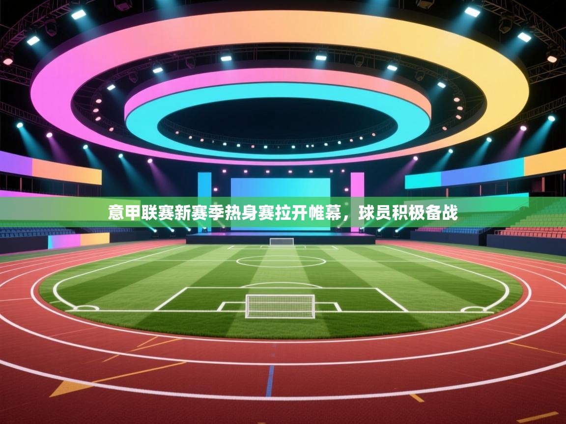 意甲联赛新赛季热身赛拉开帷幕，球员积极备战