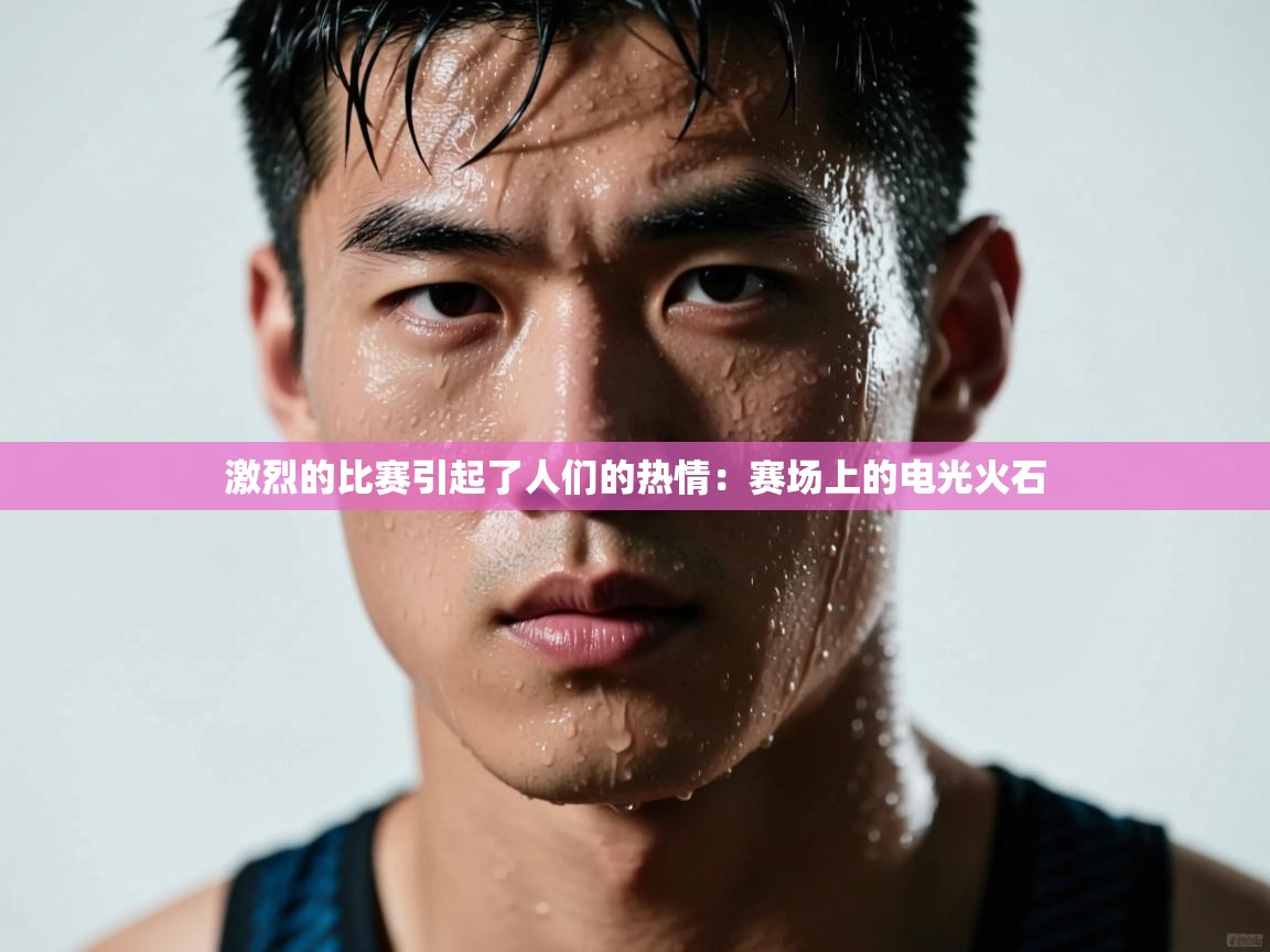 激烈的比赛引起了人们的热情：赛场上的电光火石