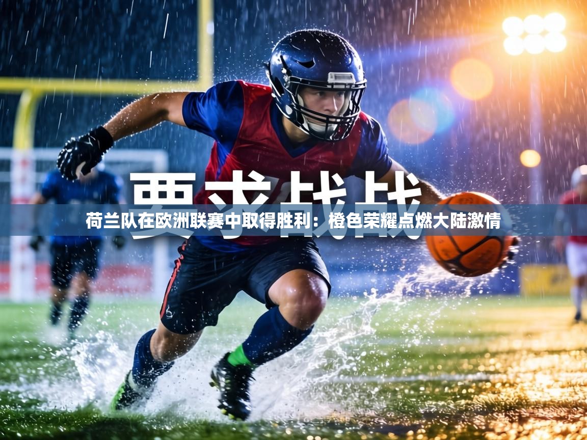 荷兰队在欧洲联赛中取得胜利：橙色荣耀点燃大陆激情