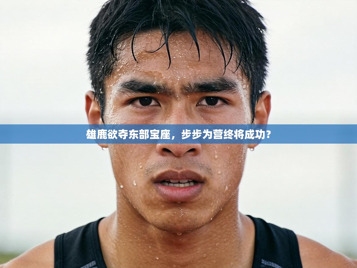 雄鹿欲夺东部宝座，步步为营终将成功？