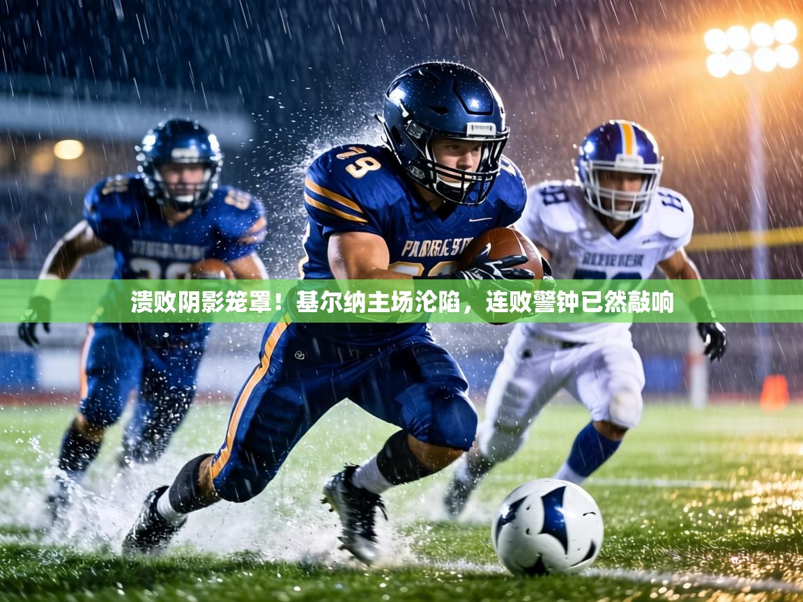 溃败阴影笼罩!基尔纳主场沦陷,连败警钟已然敲响 第2张